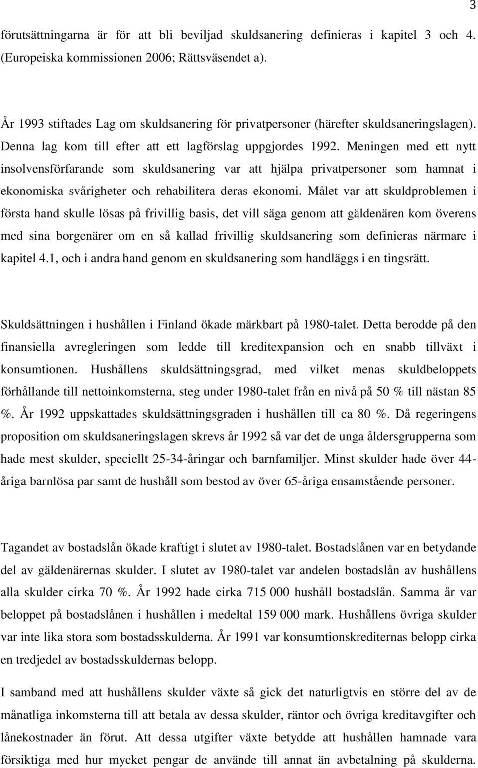 Meningen med ett nytt insolvensförfarande som skuldsanering var att hjälpa privatpersoner som hamnat i ekonomiska svårigheter och rehabilitera deras ekonomi.