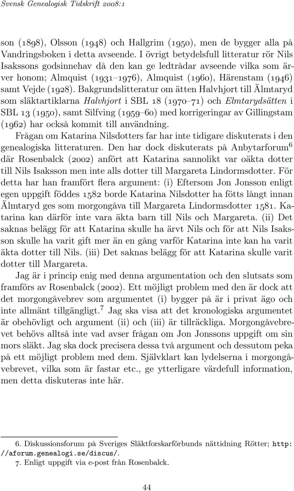 Bakgrundslitteratur om ätten Halvhjort till Älmtaryd som släktartiklarna Halvhjort i SBL 18 (1970 71) och Elmtarydsätten i SBL 13 (1950), samt Silfving (1959 60) med korrigeringar av Gillingstam