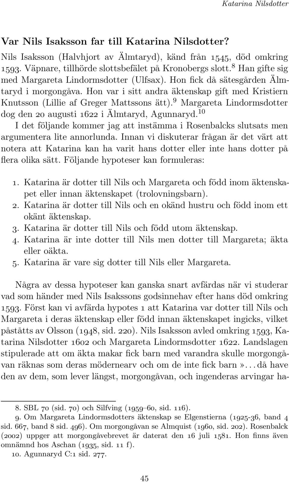 9 Margareta Lindormsdotter dog den 20 augusti 1622 i Älmtaryd, Agunnaryd. 10 IdetföljandekommerjagattinstämmaiRosenbalcksslutsatsmen argumentera lite annorlunda.