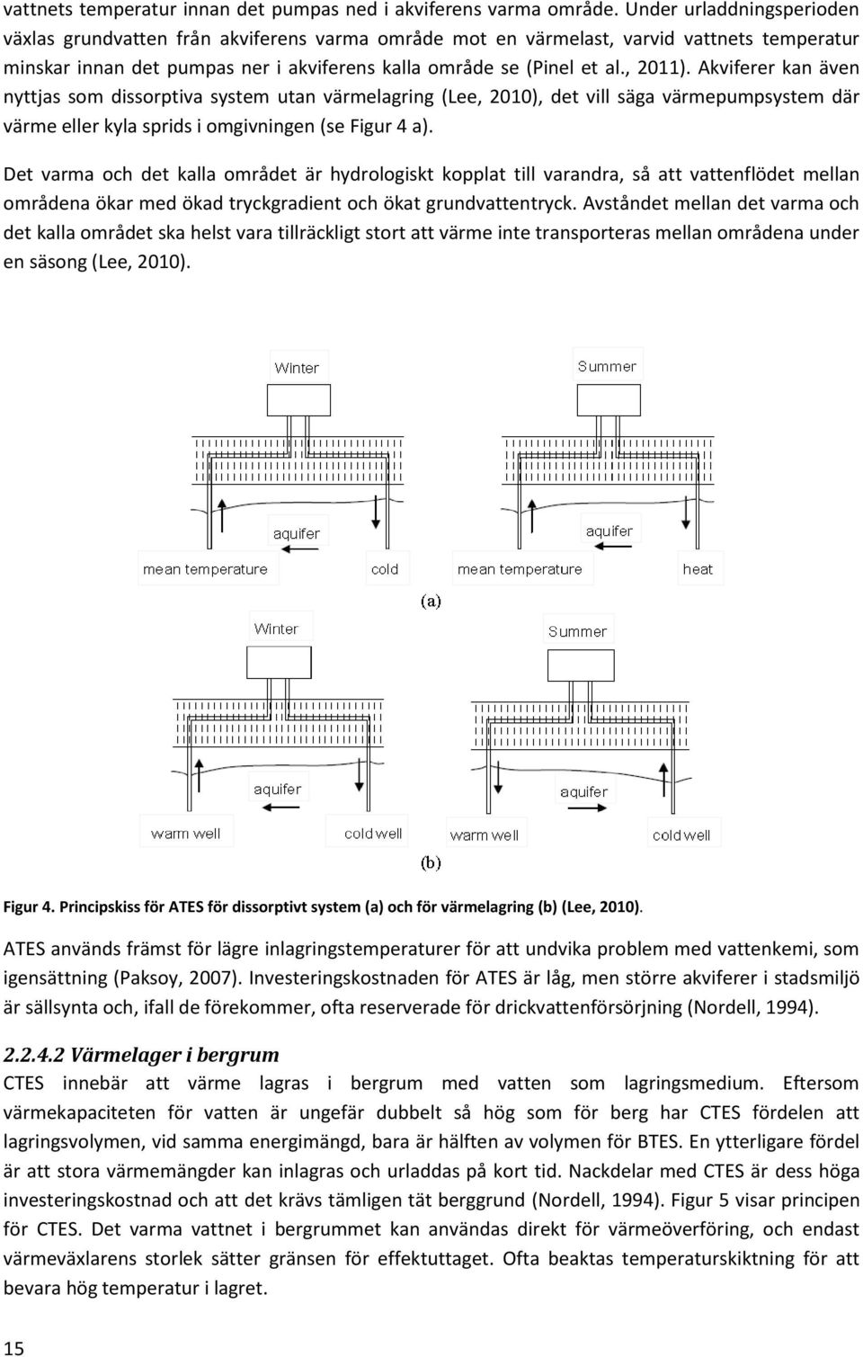 Akviferer kan även nyttjas som dissorptiva system utan värmelagring (Lee, 2010), det vill säga värmepumpsystem där värme eller kyla sprids i omgivningen (se Figur 4 a).