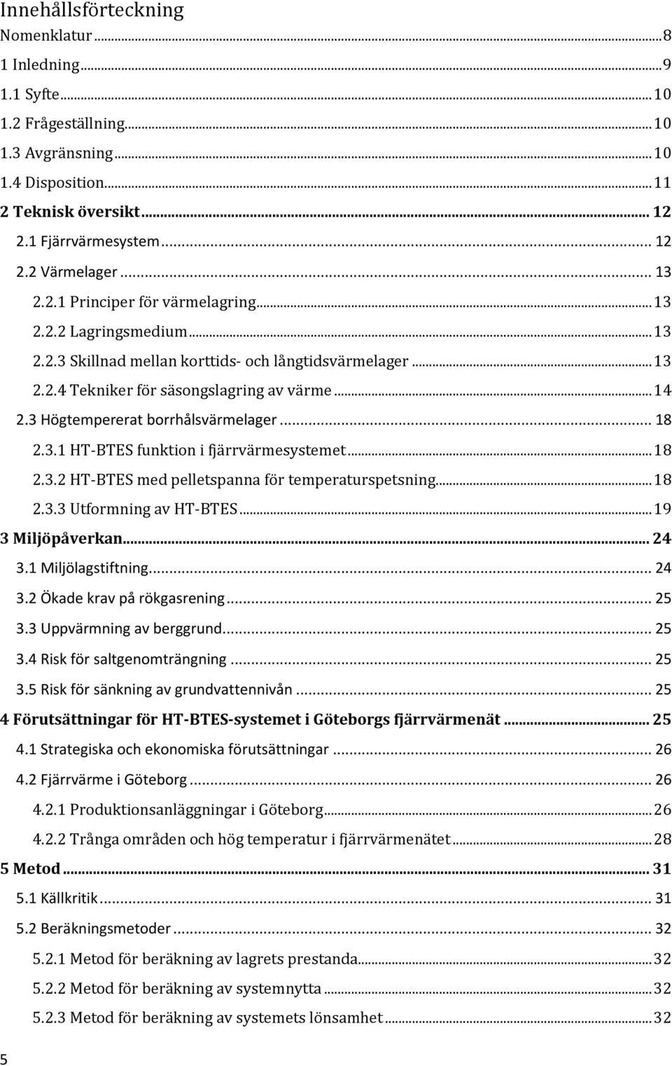 3 Högtempererat borrhålsvärmelager... 18 2.3.1 HT-BTES funktion i fjärrvärmesystemet... 18 2.3.2 HT-BTES med pelletspanna för temperaturspetsning... 18 2.3.3 Utformning av HT-BTES... 19 3 Miljöpåverkan.