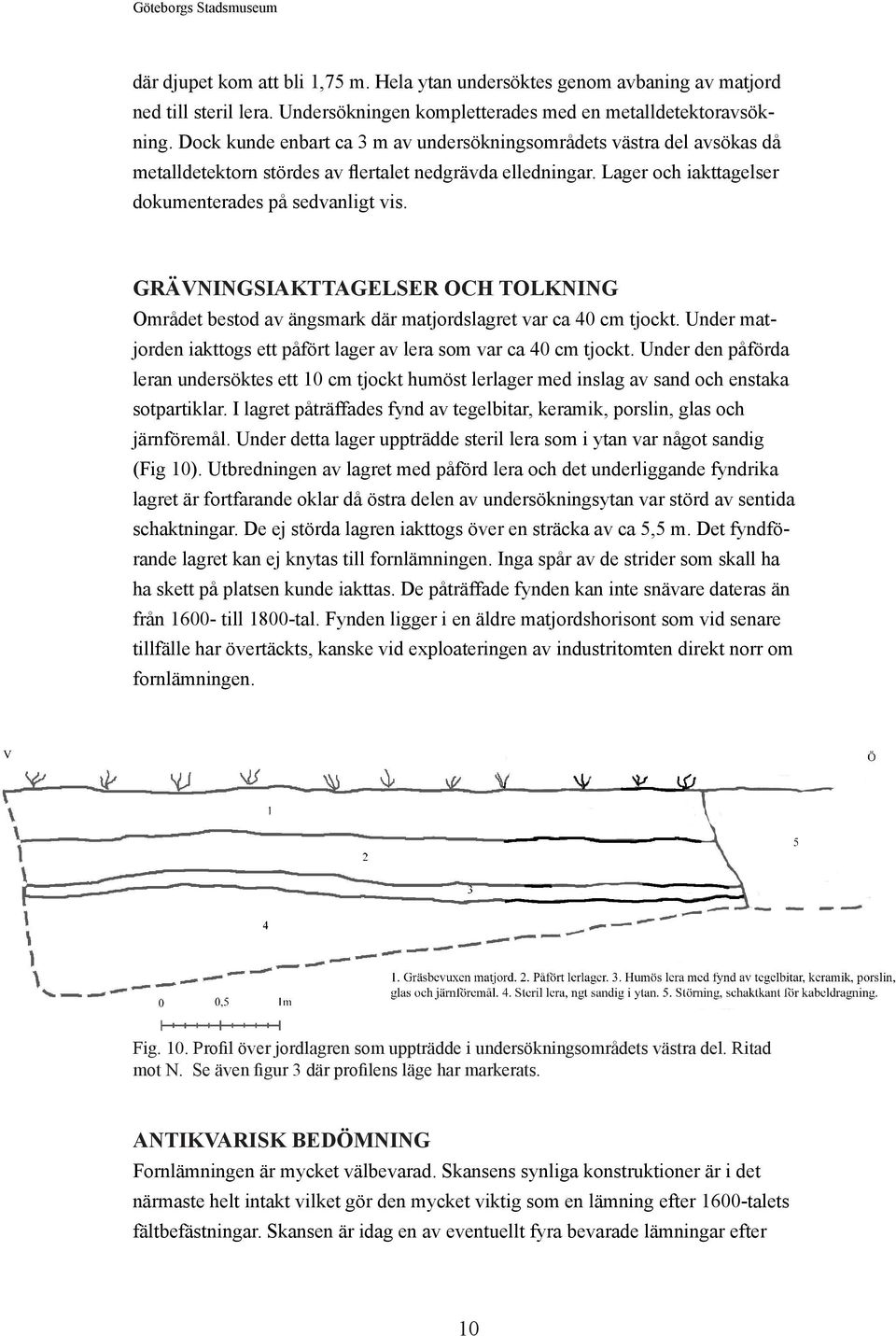 GRÄVNINGSIAKTTAGELSER OCH TOLKNING Området bestod av ängsmark där matjordslagret var ca 40 cm tjockt. Under matjorden iakttogs ett påfört lager av lera som var ca 40 cm tjockt.