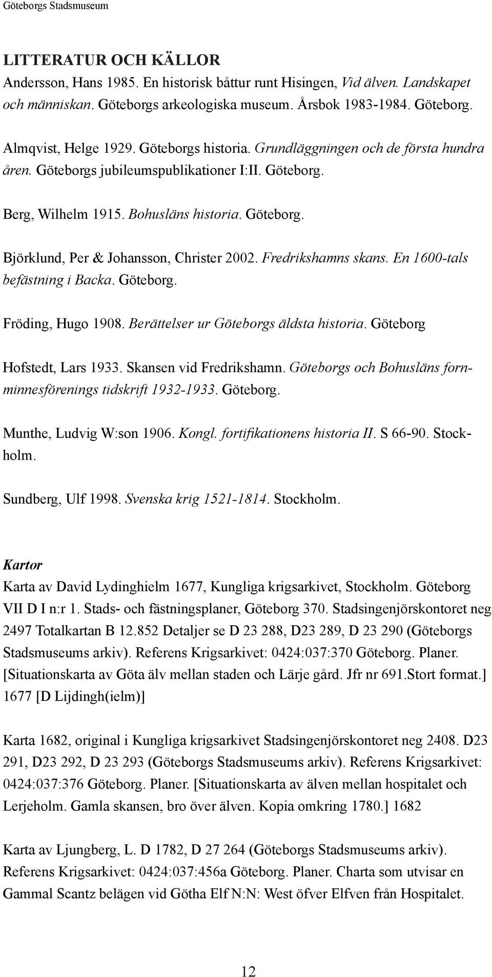 Fredrikshamns skans. En 1600-tals befästning i Backa. Göteborg. Fröding, Hugo 1908. Berättelser ur Göteborgs äldsta historia. Göteborg Hofstedt, Lars 1933. Skansen vid Fredrikshamn.