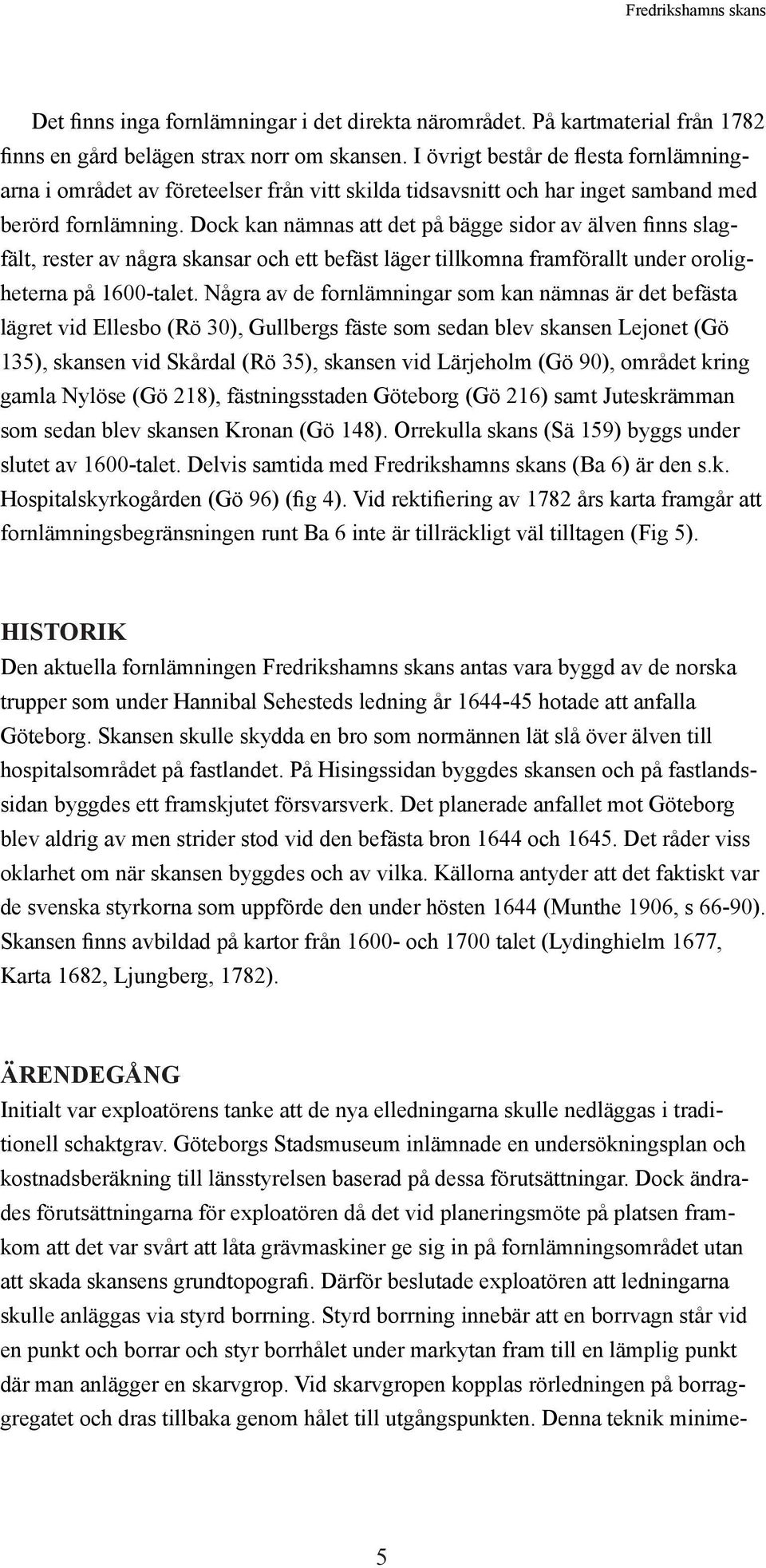 Dock kan nämnas att det på bägge sidor av älven finns slagfält, rester av några skansar och ett befäst läger tillkomna framförallt under oroligheterna på 1600-talet.