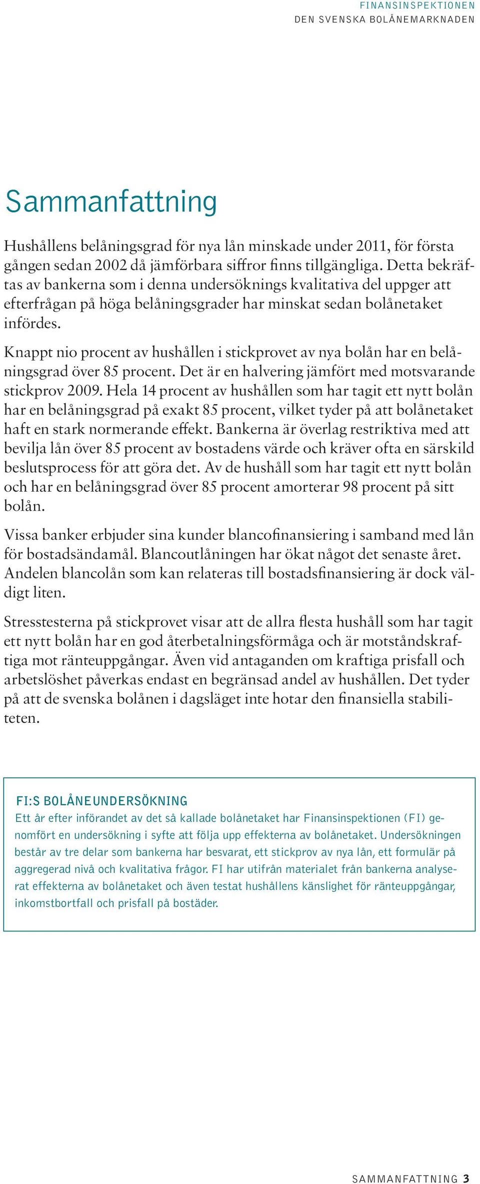 Knappt nio procent av hushållen i stickprovet av nya bolån har en belåningsgrad över 85 procent. Det är en halvering jämfört med motsvarande stickprov 29.