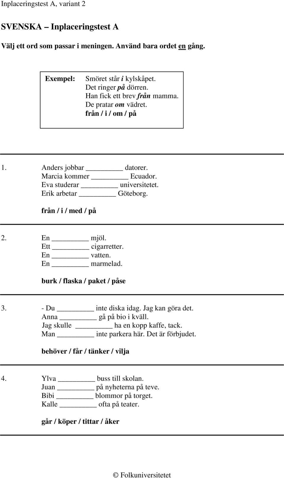 Ett cigarretter. En vatten. En marmelad. burk / flaska / paket / påse 3. - Du inte diska idag. Jag kan göra det. Anna gå på bio i kväll. Jag skulle ha en kopp kaffe, tack.