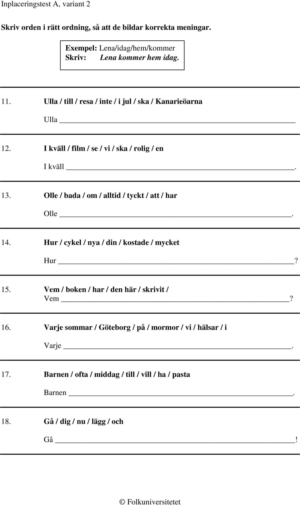 Olle / bada / om / alltid / tyckt / att / har Olle. 14. Hur / cykel / nya / din / kostade / mycket Hur? 15.