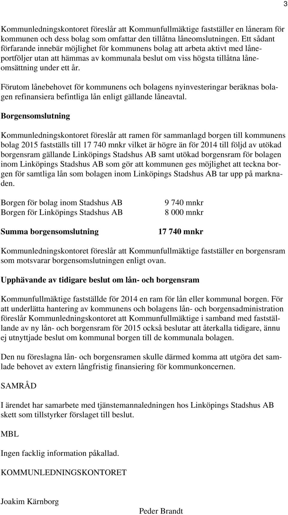 Förutom lånebehovet för kommunens och bolagens nyinvesteringar beräknas bolagen refinansiera befintliga lån enligt gällande låneavtal.