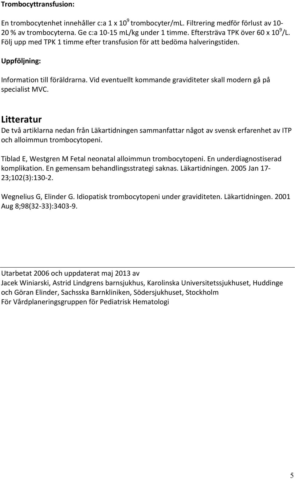 Vid eventuellt kommande graviditeter skall modern gå på specialist MVC.