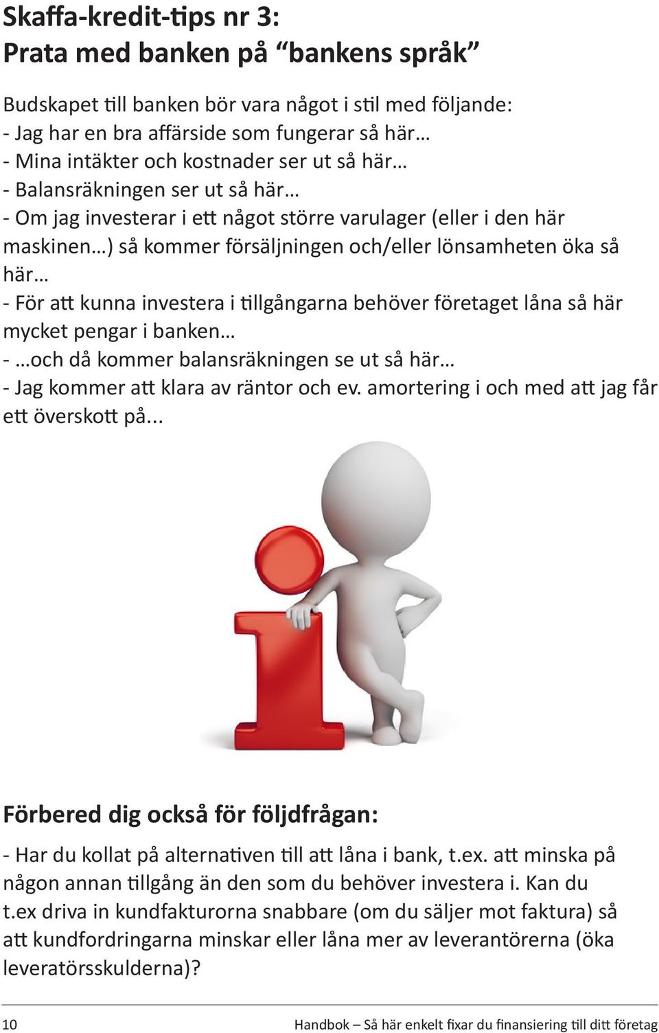 investera i tillgångarna behöver företaget låna så här mycket pengar i banken - och då kommer balansräkningen se ut så här - Jag kommer att klara av räntor och ev.