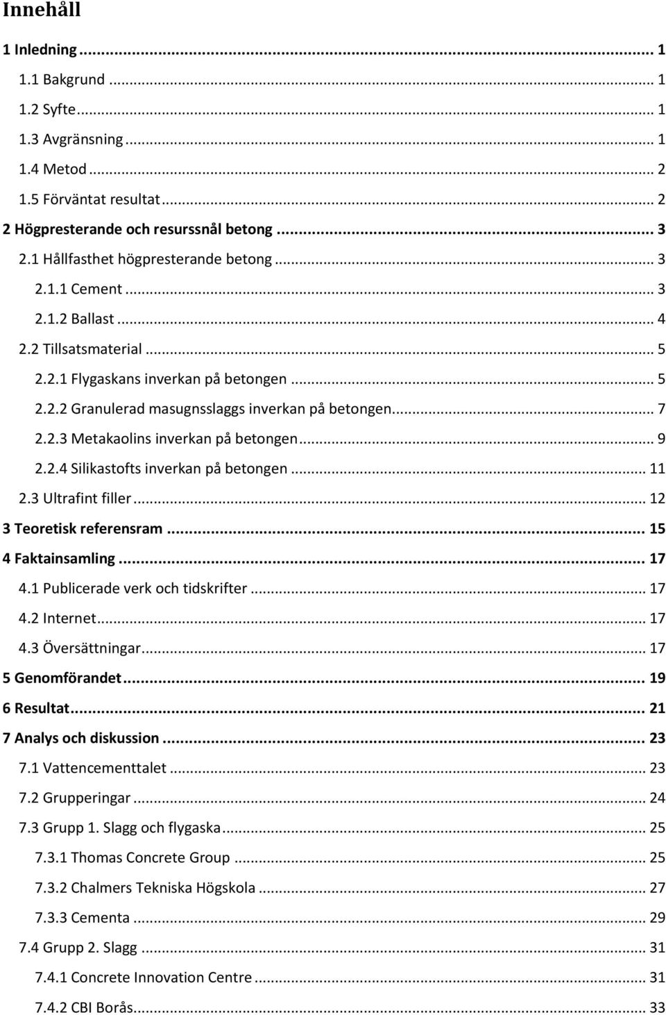 .. 7 2.2.3 Metakaolins inverkan på betongen... 9 2.2.4 Silikastofts inverkan på betongen... 11 2.3 Ultrafint filler... 12 3 Teoretisk referensram... 15 4 Faktainsamling... 17 4.