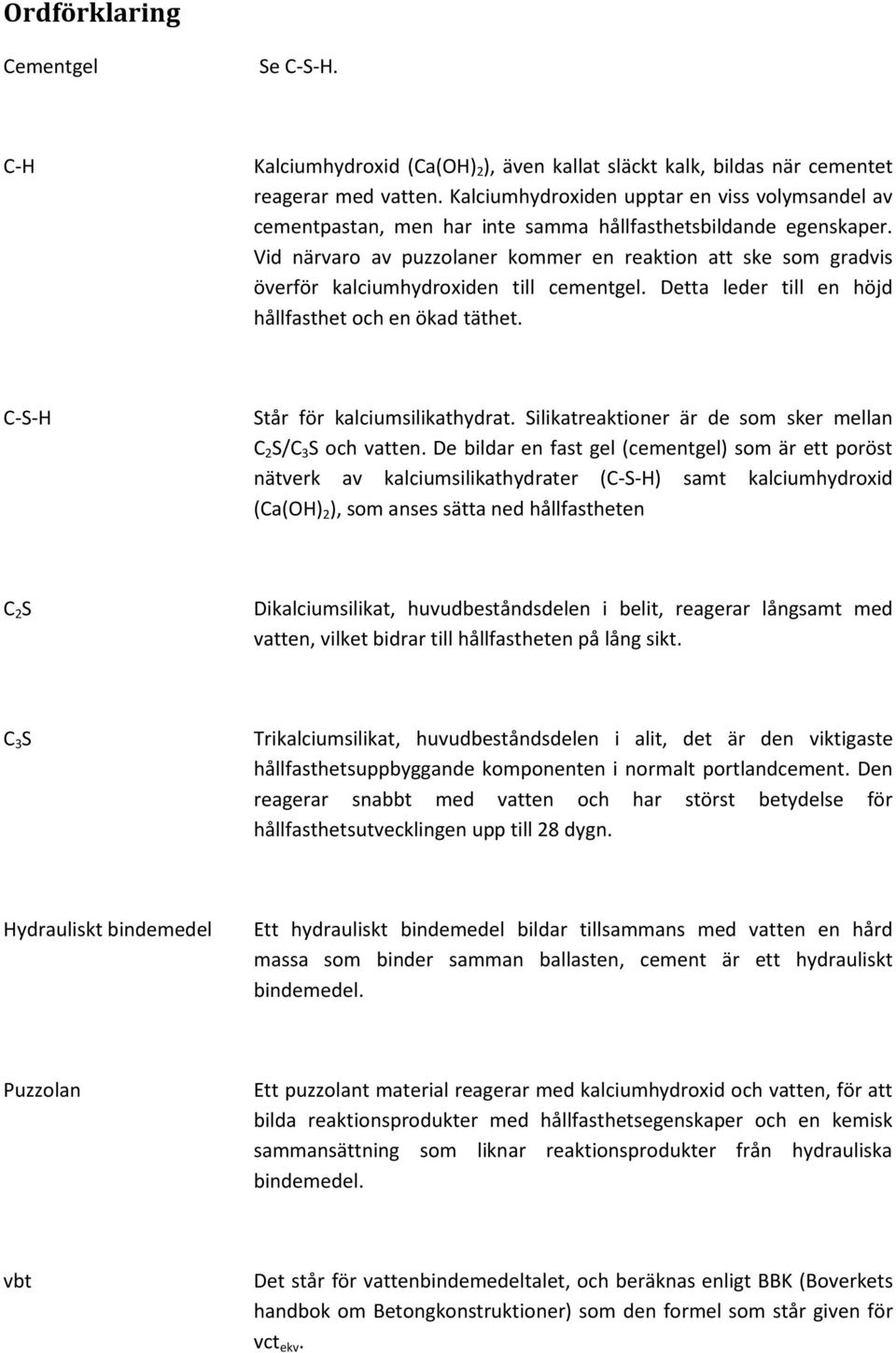 Vid närvaro av puzzolaner kommer en reaktion att ske som gradvis överför kalciumhydroxiden till cementgel. Detta leder till en höjd hållfasthet och en ökad täthet. C-S-H Står för kalciumsilikathydrat.