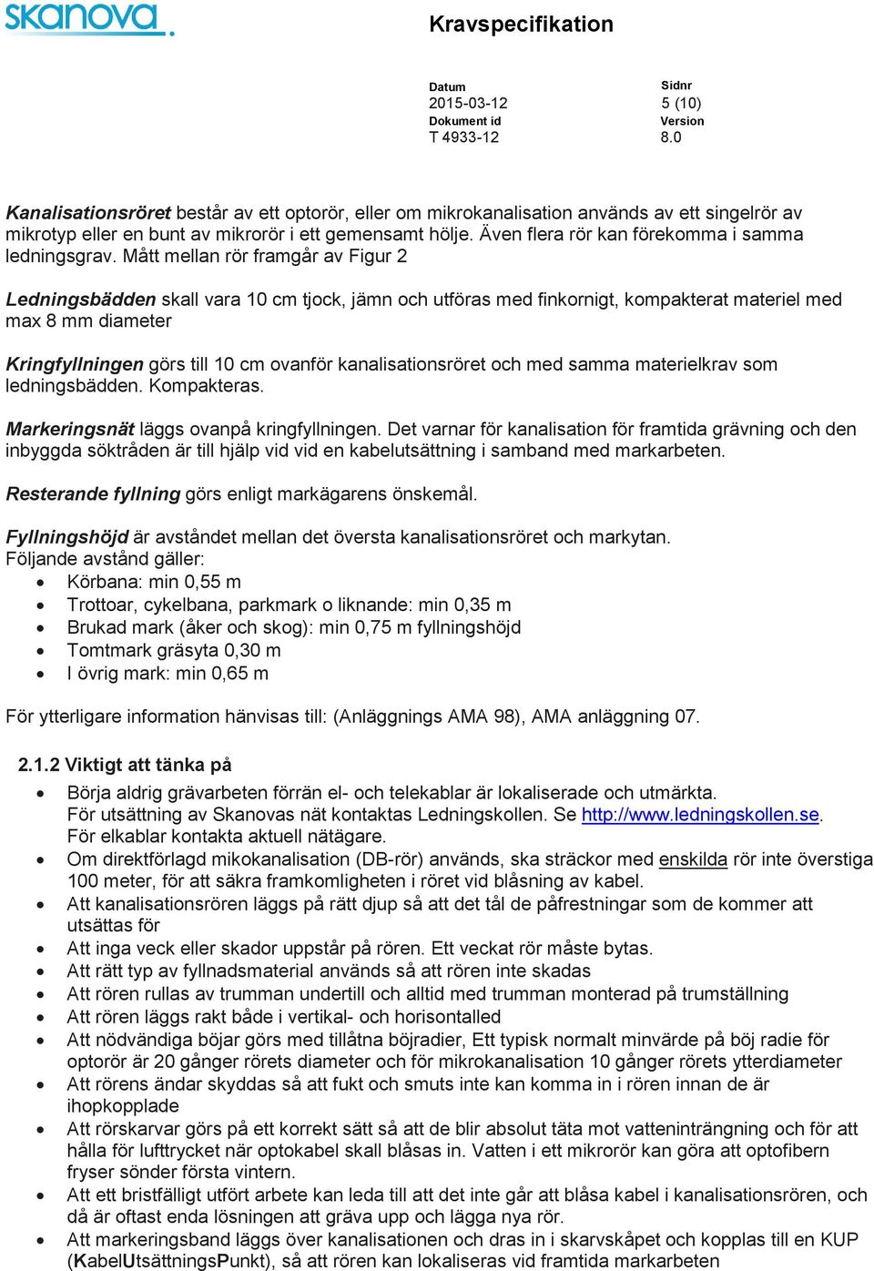 Mått mellan rör framgår av Figur 2 Ledningsbädden skall vara 10 cm tjock, jämn och utföras med finkornigt, kompakterat materiel med max 8 mm diameter Kringfyllningen görs till 10 cm ovanför