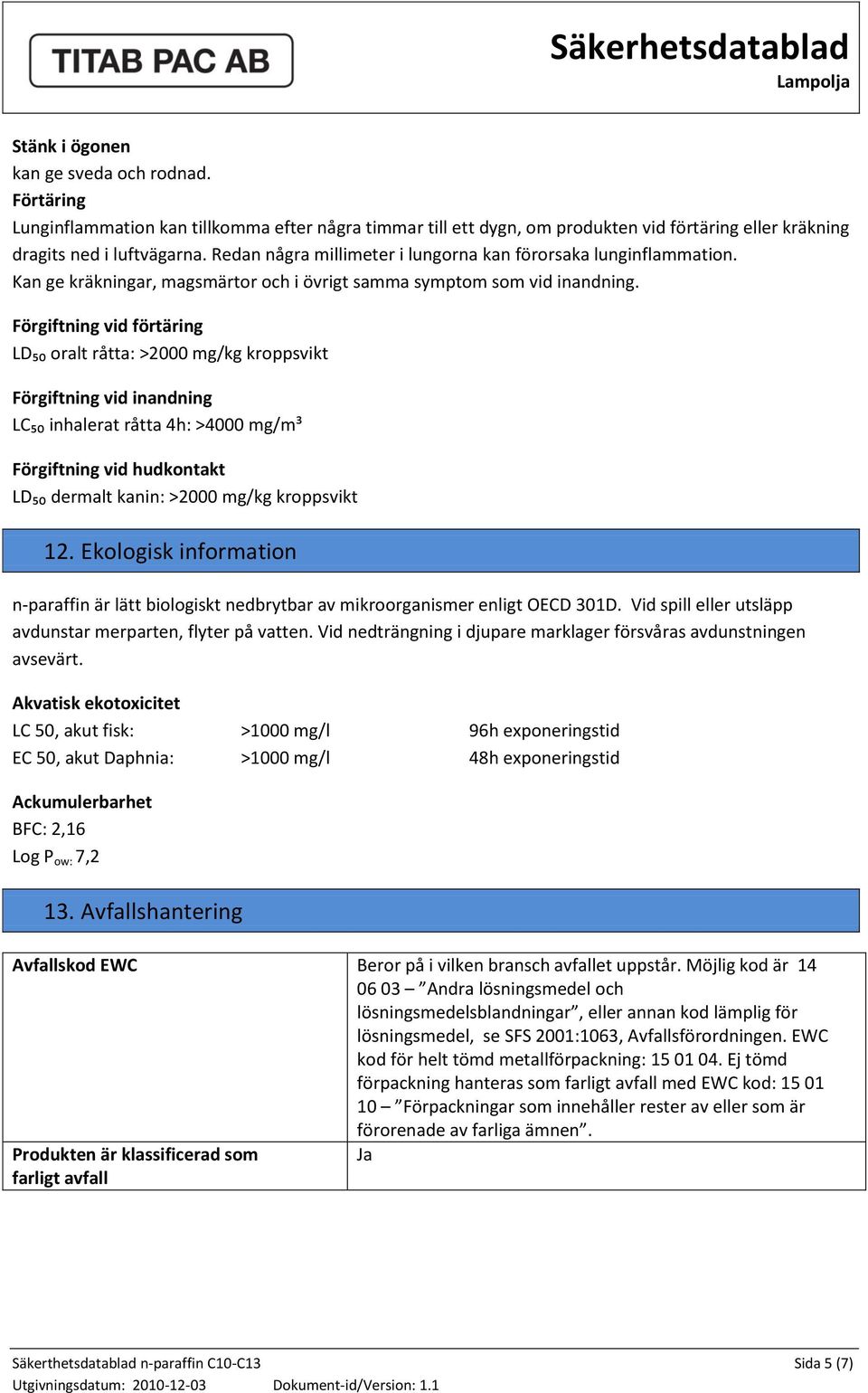 Förgiftning vid förtäring LD₅₀ oralt råtta: >2000 mg/kg kroppsvikt Förgiftning vid inandning LC₅₀ inhalerat råtta 4h: >4000 mg/m³ Förgiftning vid hudkontakt LD₅₀ dermalt kanin: >2000 mg/kg kroppsvikt