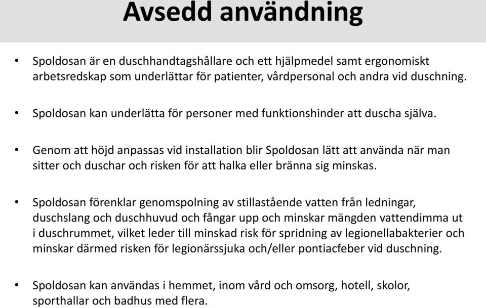 Genom att höjd anpassas vid installation blir Spoldosan lätt att använda när man sitter och duschar och risken för att halka eller bränna sig minskas.