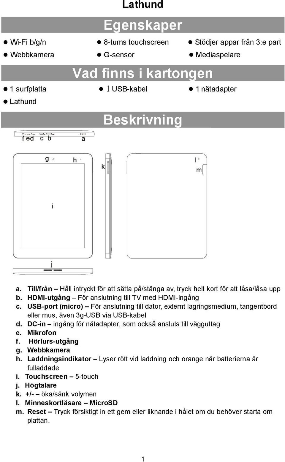 USB-port (micro) För anslutning till dator, externt lagringsmedium, tangentbord eller mus, även 3g-USB via USB-kabel d. DC-in ingång för nätadapter, som också ansluts till vägguttag e. Mikrofon f.