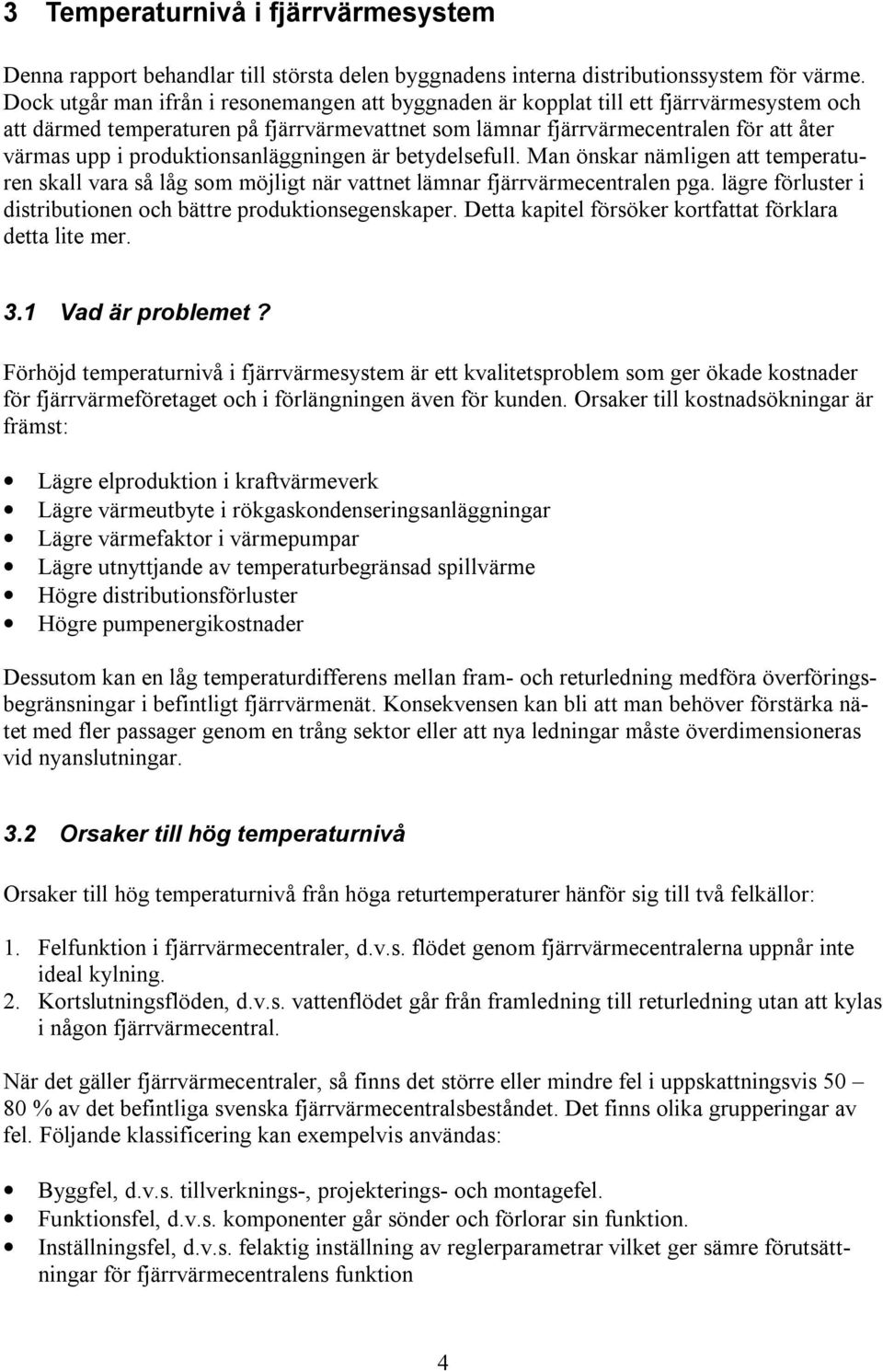produktionsanläggningen är betydelsefull. Man önskar nämligen att temperaturen skall vara så låg som möjligt när vattnet lämnar fjärrvärmecentralen pga.