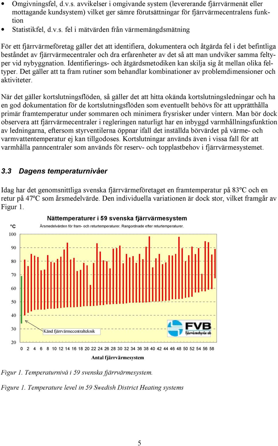avvikelser i omgivande system (levererande fjärrvärmenät eller mottagande kundsystem) vilket ger sämre förutsättningar för fjärrvärmecentralens funktion Statistikf fel i mätvärden från
