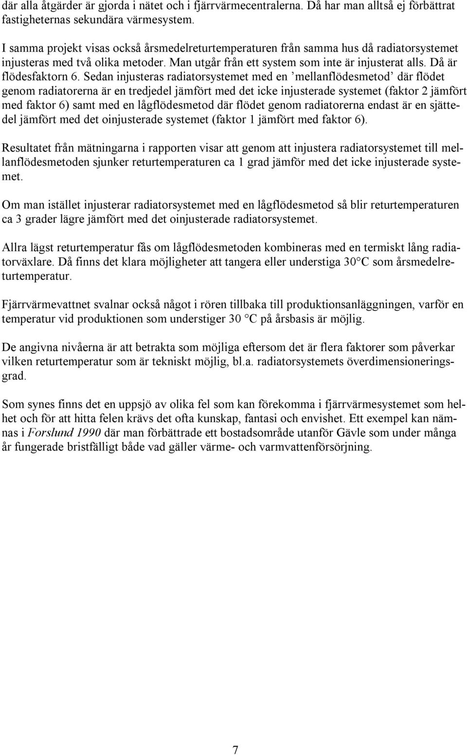 Sedan injusteras radiatorsystemet med en mellanflödesmetod där flödet genom radiatorerna är en tredjedel jämfört med det icke injusterade systemet (faktor 2 jämfört med faktor 6) samt med en