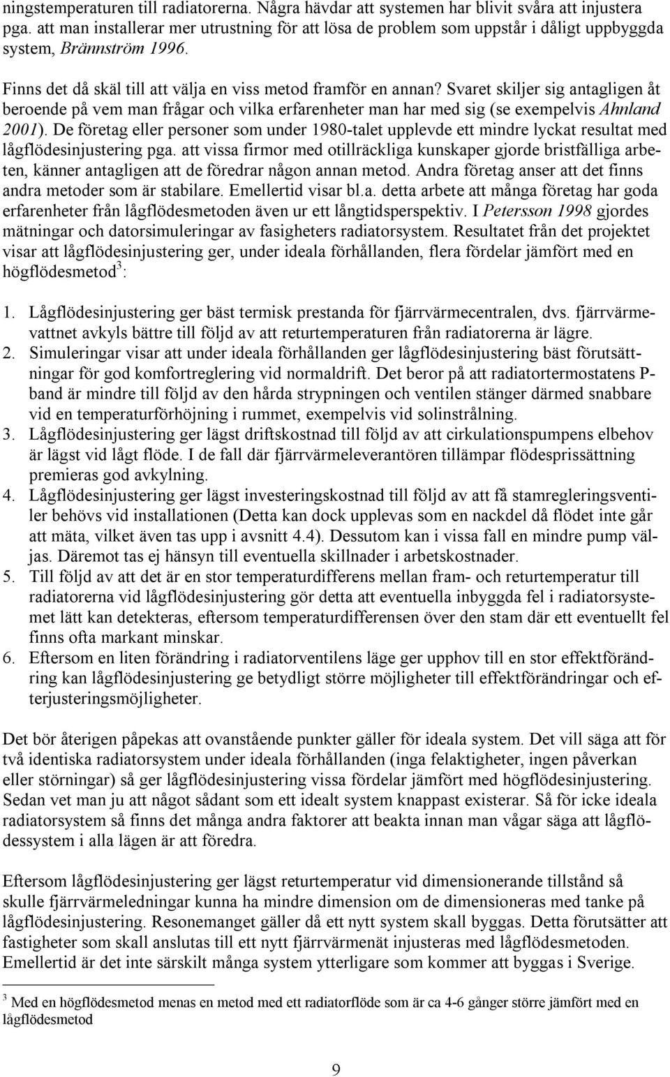 Svaret skiljer sig antagligen åt beroende på vem man frågar och vilka erfarenheter man har med sig (se exempelvis Ahnland 2001).