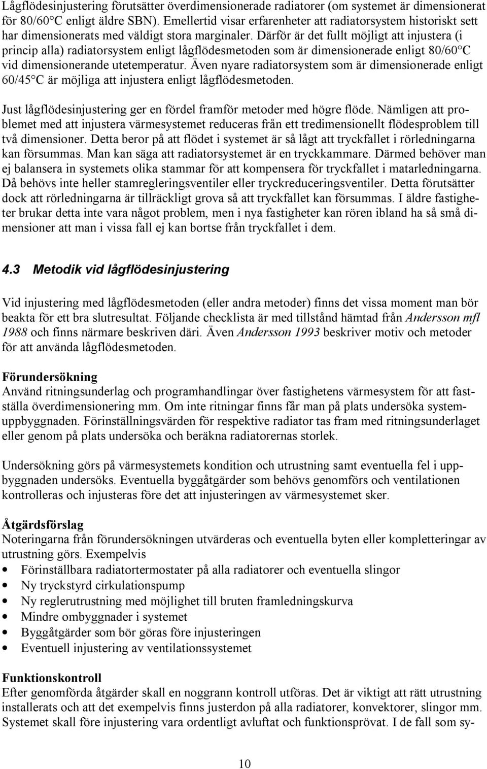 Därför är det fullt möjligt att injustera (i princip alla) radiatorsystem enligt lågflödesmetoden som är dimensionerade enligt 80/60 C vid dimensionerande utetemperatur.