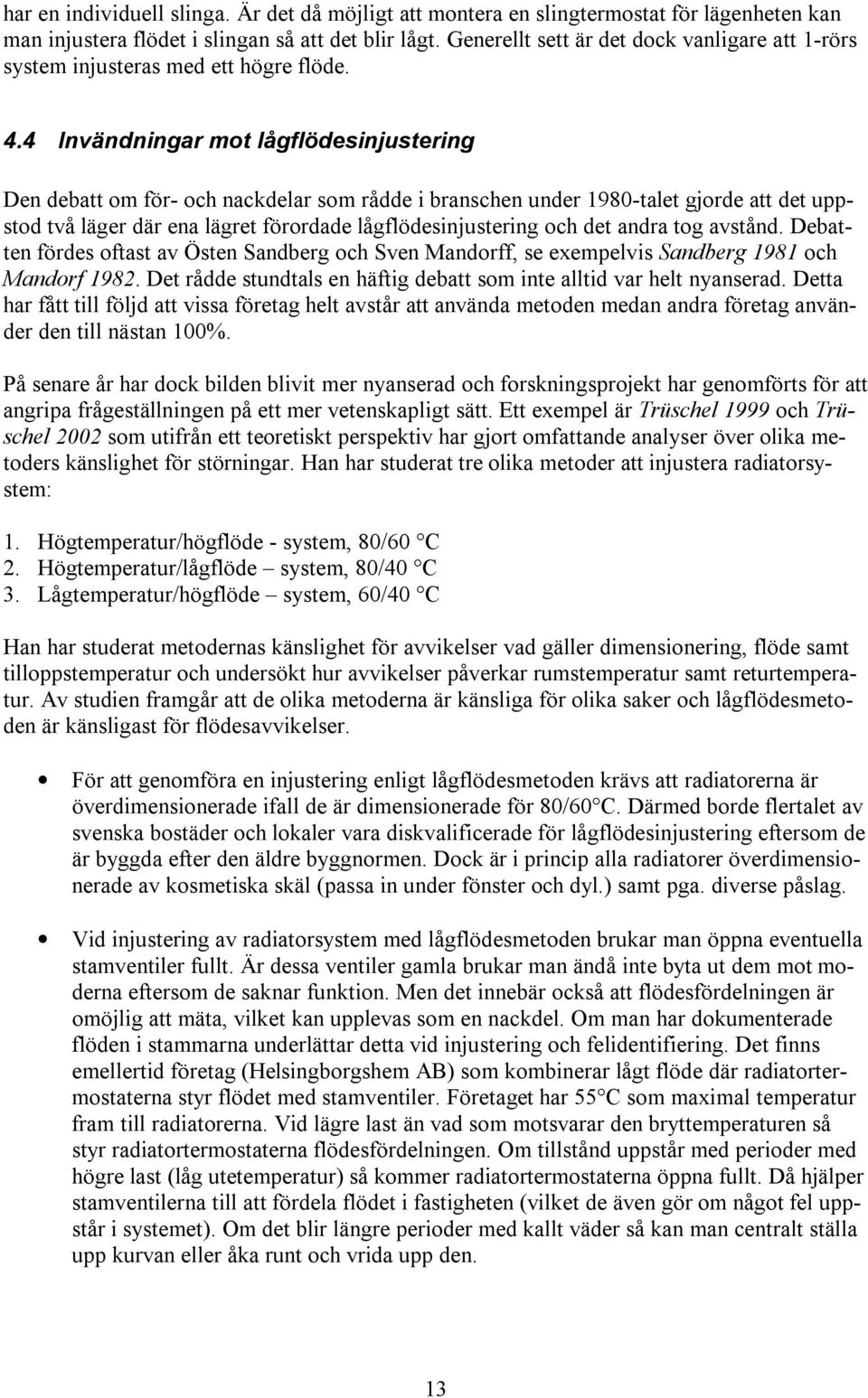 4 Invändningar mot lågflödesinjustering Den debatt om för- och nackdelar som rådde i branschen under 1980-talet gjorde att det uppstod två läger där ena lägret förordade lågflödesinjustering och det