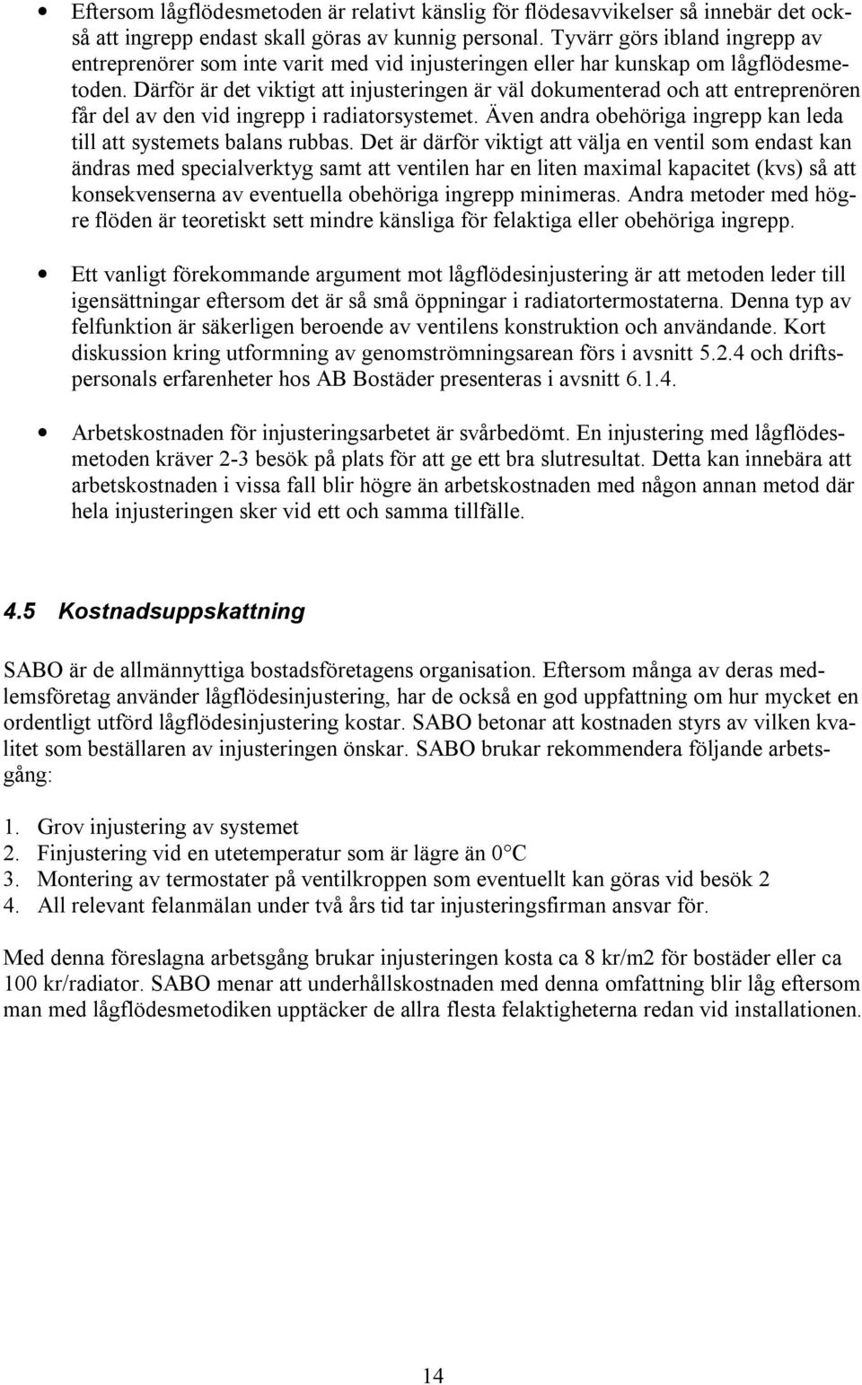 Därför är det viktigt att injusteringen är väl dokumenterad och att entreprenören får del av den vid ingrepp i radiatorsystemet. Även andra obehöriga ingrepp kan leda till att systemets balans rubbas.