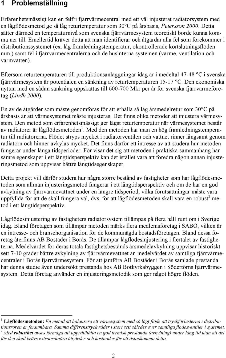 Emellertid kräver detta att man identifierar och åtgärdar alla fel som förekommer i distributionssystemet (ex. låg framledningstemperatur, okontrollerade kortslutningsflöden mm.