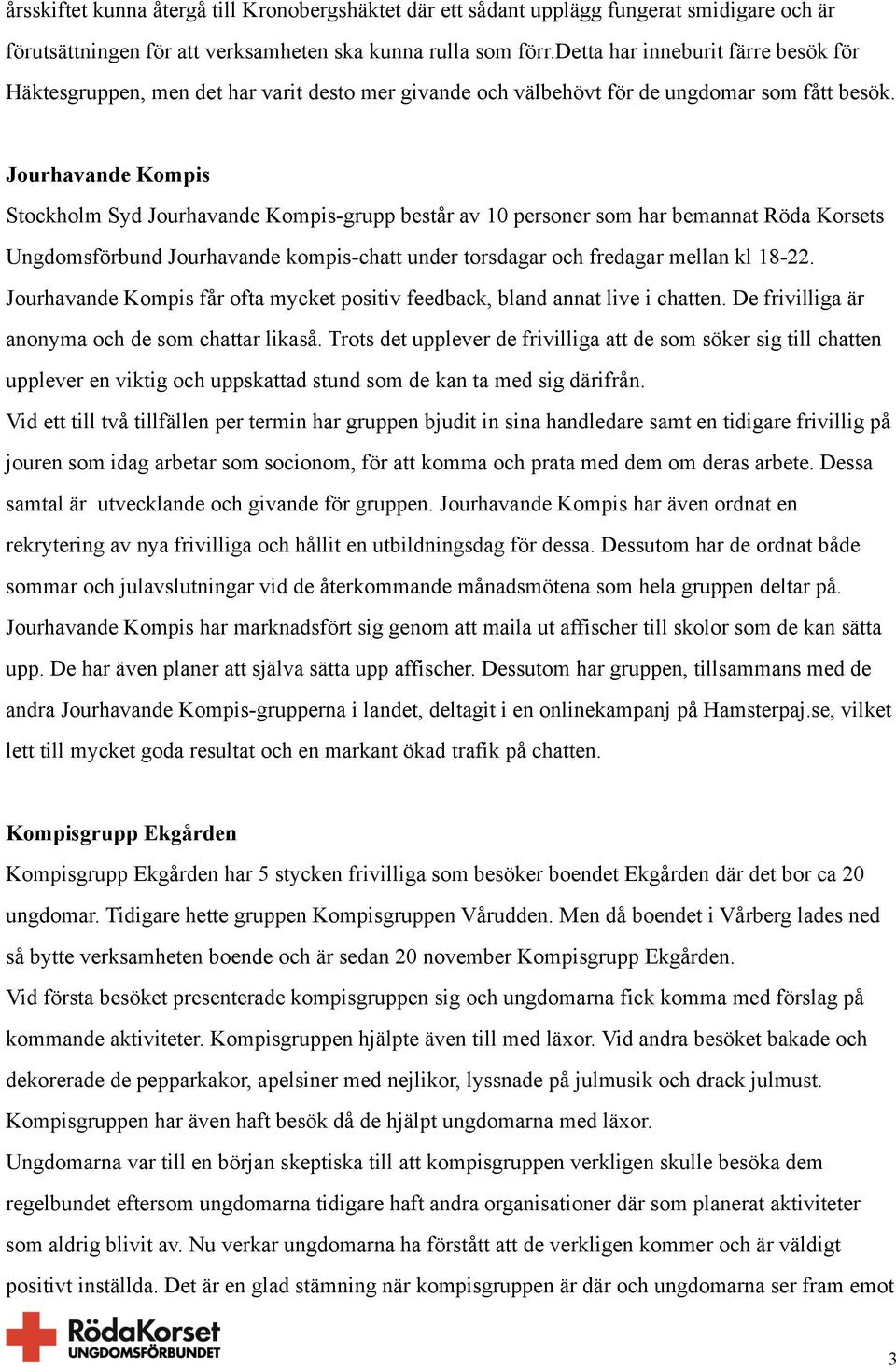 Jourhavande Kompis Stockholm Syd Jourhavande Kompis-grupp består av 10 personer som har bemannat Röda Korsets Ungdomsförbund Jourhavande kompis-chatt under torsdagar och fredagar mellan kl 18-22.