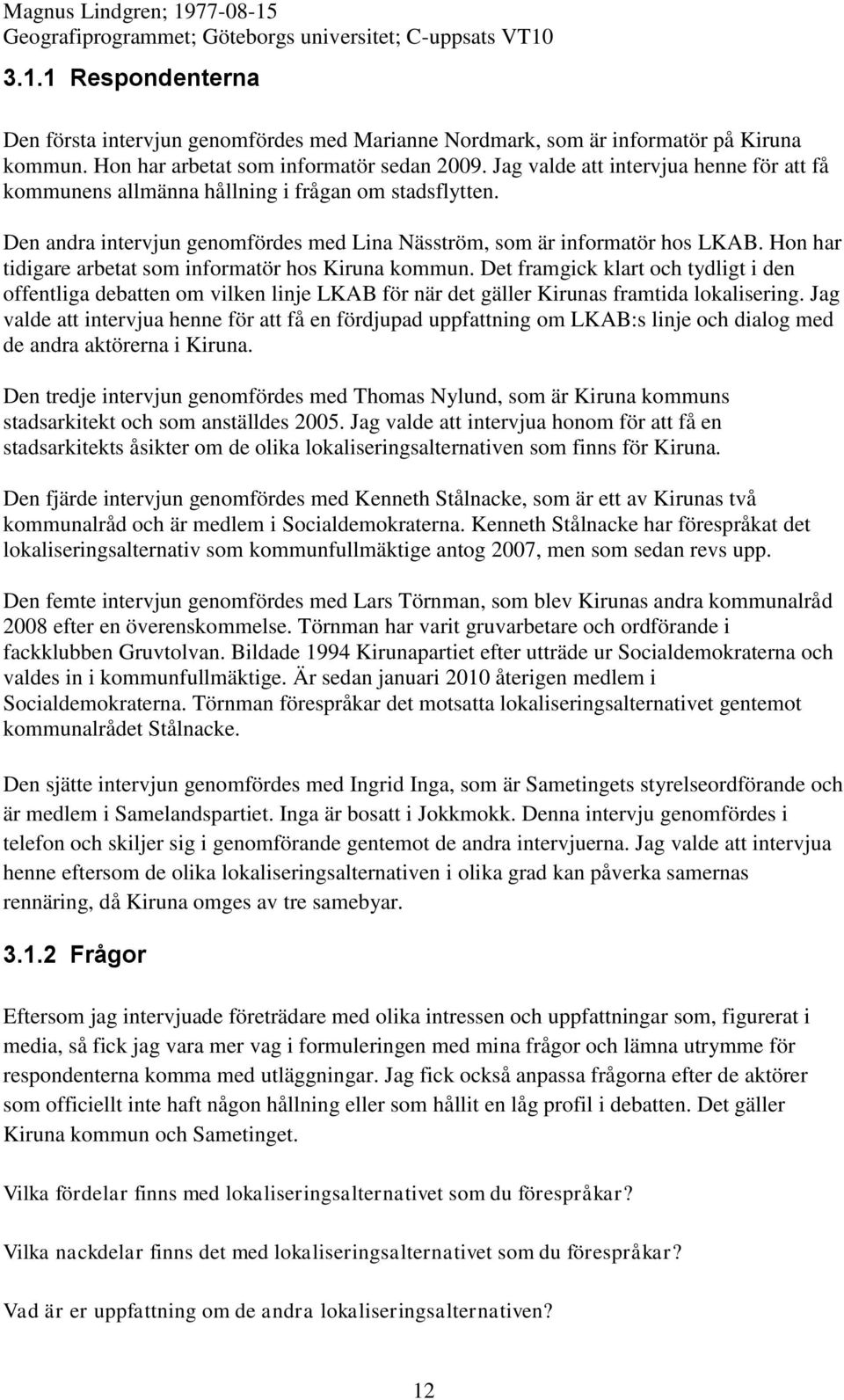 Hon har tidigare arbetat som informatör hos Kiruna kommun. Det framgick klart och tydligt i den offentliga debatten om vilken linje LKAB för när det gäller Kirunas framtida lokalisering.
