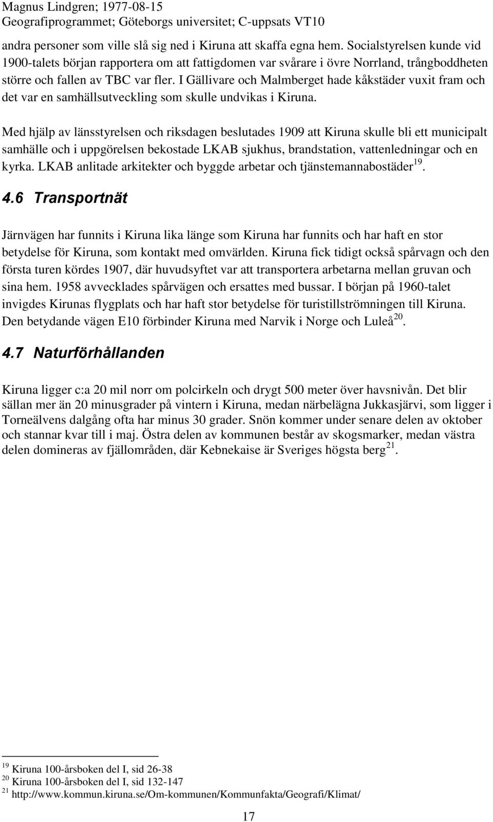 I Gällivare och Malmberget hade kåkstäder vuxit fram och det var en samhällsutveckling som skulle undvikas i Kiruna.