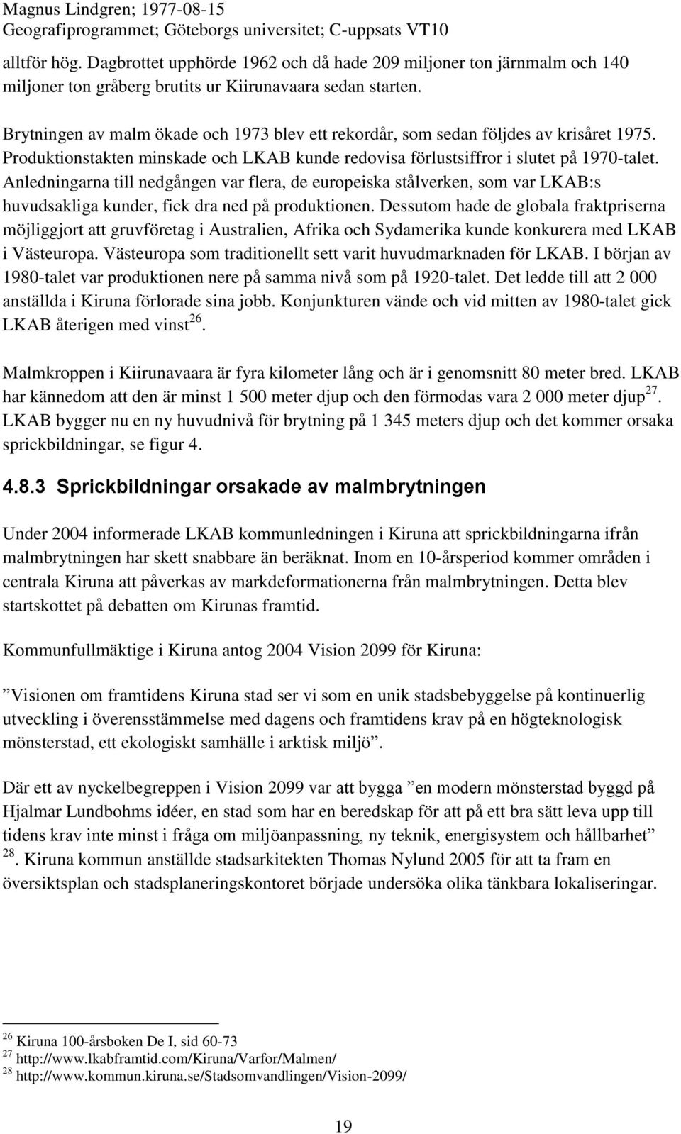Anledningarna till nedgången var flera, de europeiska stålverken, som var LKAB:s huvudsakliga kunder, fick dra ned på produktionen.