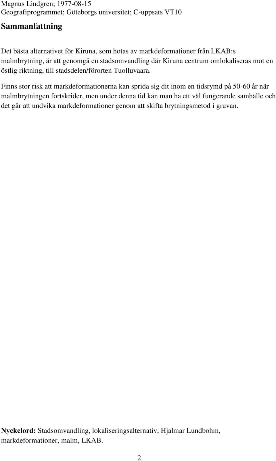 Finns stor risk att markdeformationerna kan sprida sig dit inom en tidsrymd på 50-60 år när malmbrytningen fortskrider, men under denna tid kan man ha