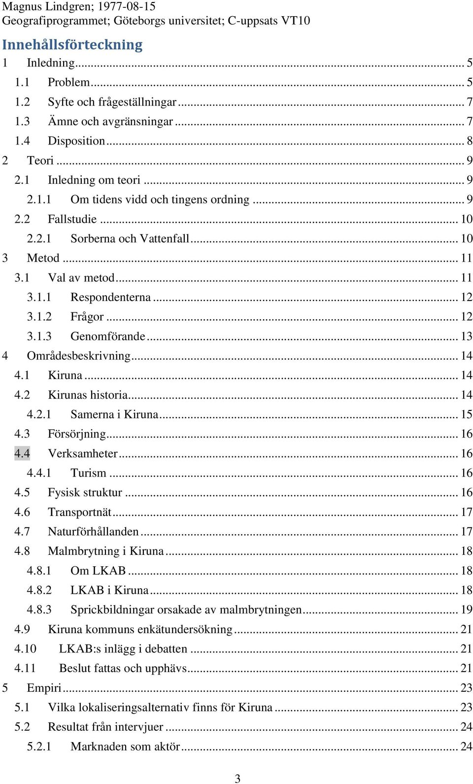 1 Kiruna... 14 4.2 Kirunas historia... 14 4.2.1 Samerna i Kiruna... 15 4.3 Försörjning... 16 4.4 Verksamheter... 16 4.4.1 Turism... 16 4.5 Fysisk struktur... 16 4.6 Transportnät... 17 4.