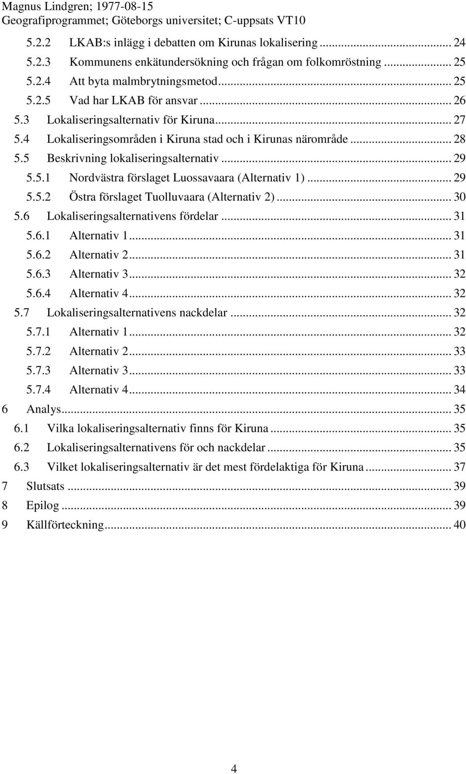 .. 29 5.5.2 Östra förslaget Tuolluvaara (Alternativ 2)... 30 5.6 Lokaliseringsalternativens fördelar... 31 5.6.1 Alternativ 1... 31 5.6.2 Alternativ 2... 31 5.6.3 Alternativ 3... 32 5.6.4 Alternativ 4.