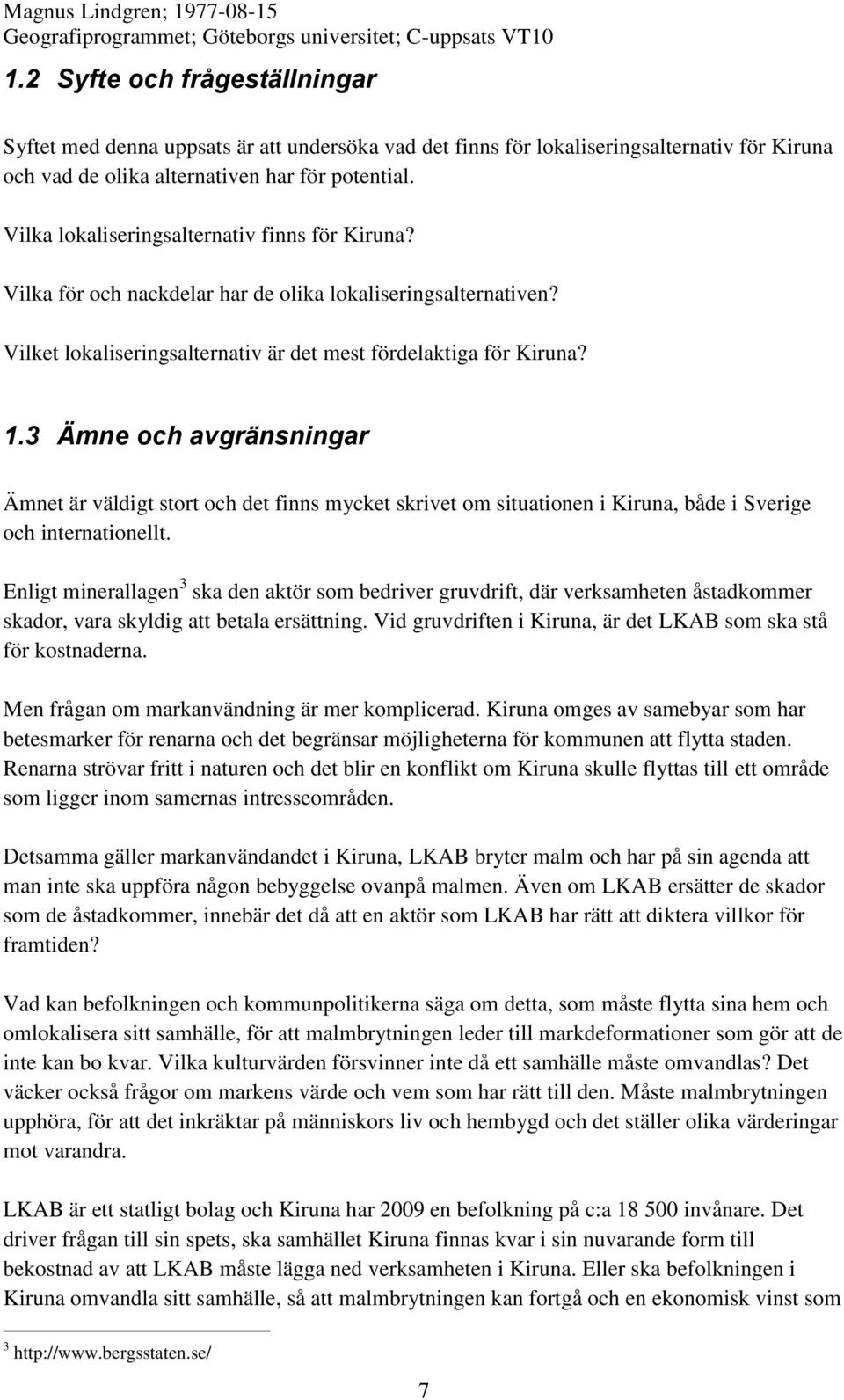 3 Ämne och avgränsningar Ämnet är väldigt stort och det finns mycket skrivet om situationen i Kiruna, både i Sverige och internationellt.