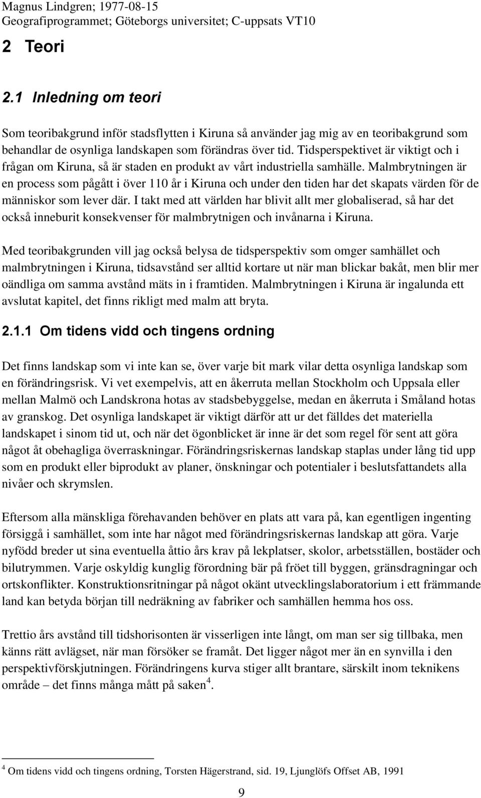 Malmbrytningen är en process som pågått i över 110 år i Kiruna och under den tiden har det skapats värden för de människor som lever där.