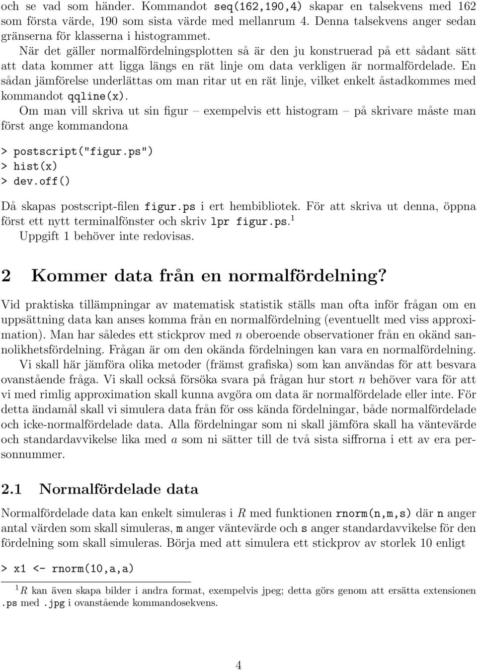 En sådan jämförelse underlättas om man ritar ut en rät linje, vilket enkelt åstadkommes med kommandot qqline(x).