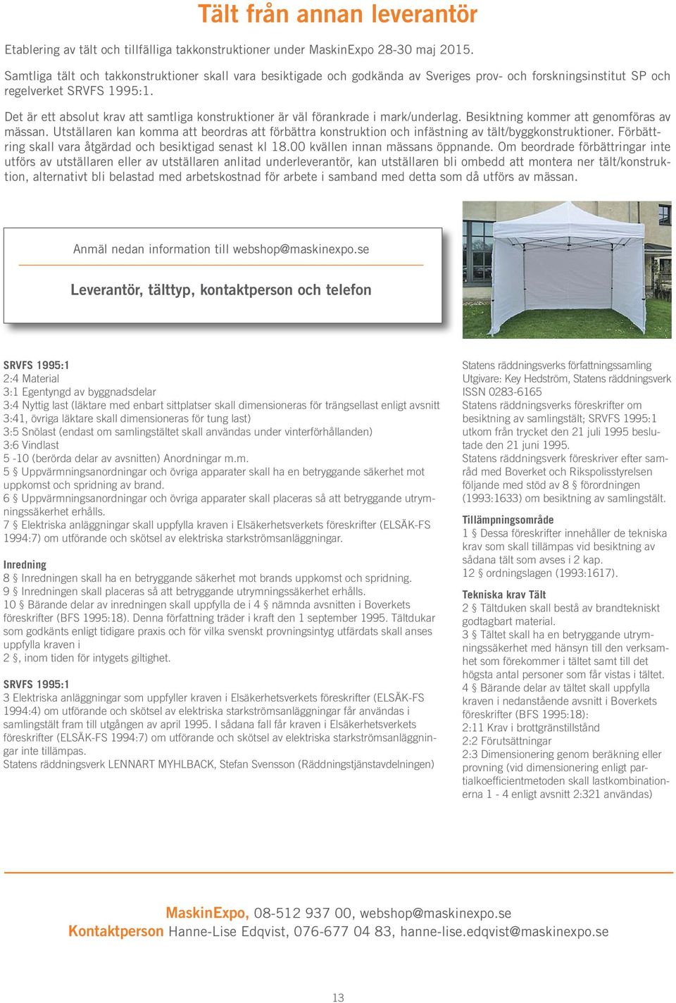 Det är ett absolut krav att samtliga konstruktioner är väl förankrade i mark/underlag. Besiktning kommer att genomföras av mässan.