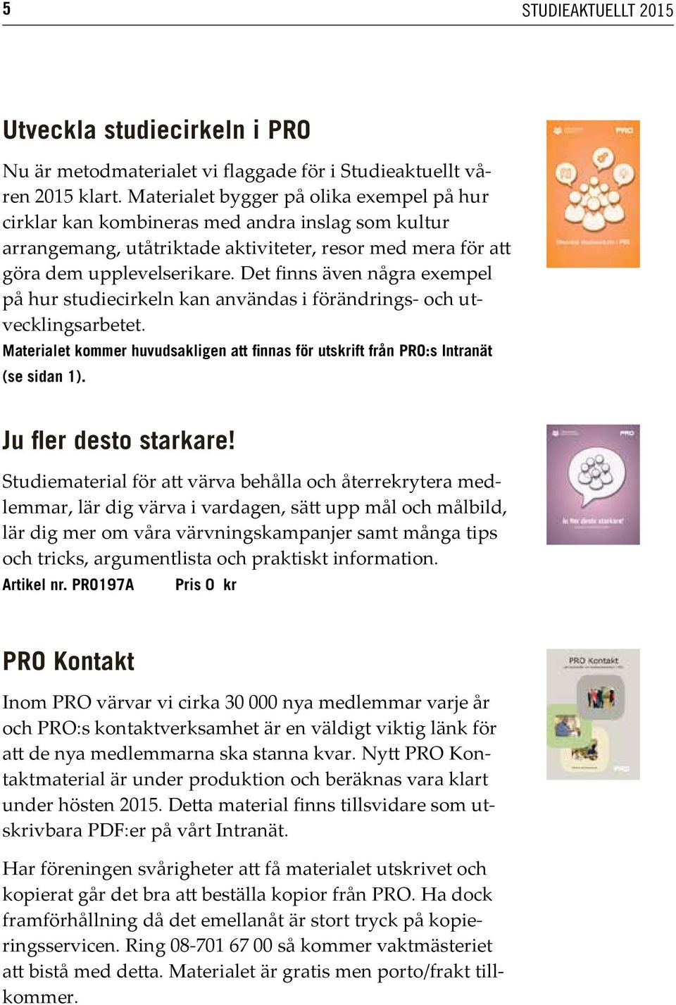 Det finns även några exempel på hur studiecirkeln kan användas i förändrings- och utvecklingsarbetet. Materialet kommer huvudsakligen att finnas för utskrift från PRO:s Intranät (se sidan 1).