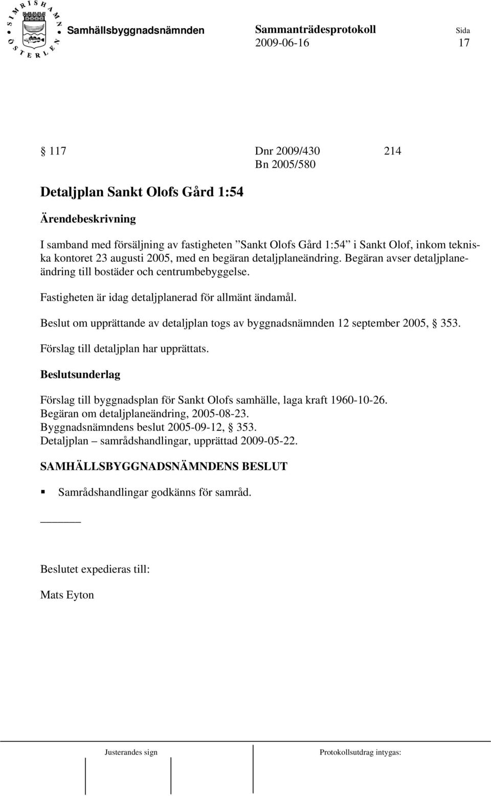 Beslut om upprättande av detaljplan togs av byggnadsnämnden 12 september 2005, 353. Förslag till detaljplan har upprättats. Förslag till byggnadsplan för Sankt Olofs samhälle, laga kraft 1960-10-26.