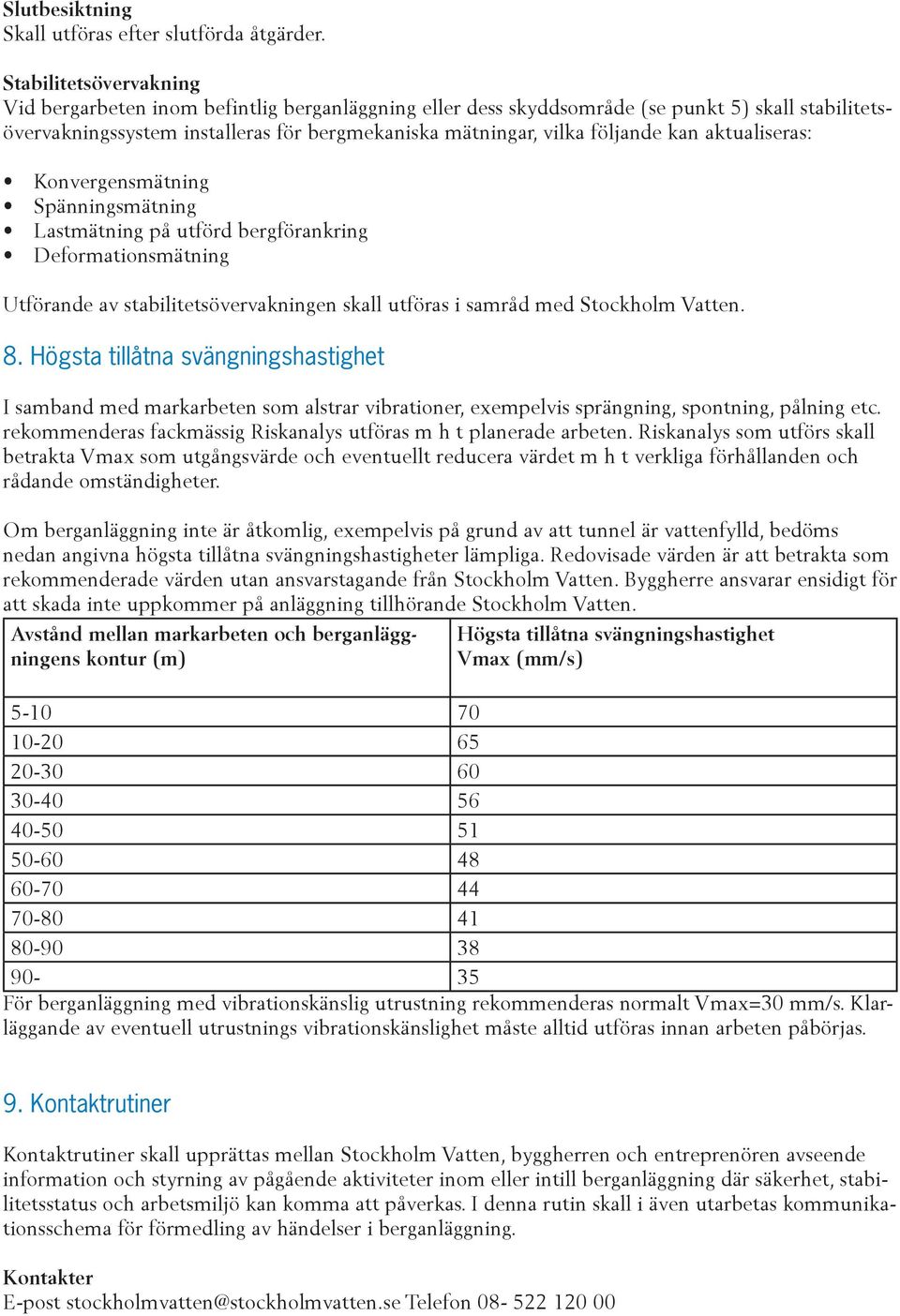 kan aktualiseras: Konvergensmätning Spänningsmätning Lastmätning på utförd bergförankring Deformationsmätning Utförande av stabilitetsövervakningen skall utföras i samråd med Stockholm Vatten. 8.