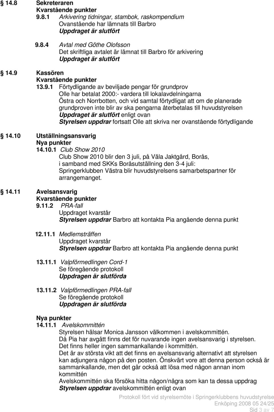 grundproven inte blir av ska pengarna återbetalas till huvudstyrelsen enligt ovan Styrelsen uppdrar fortsatt Olle att skriva ner ovanstående förtydligande 14.10 