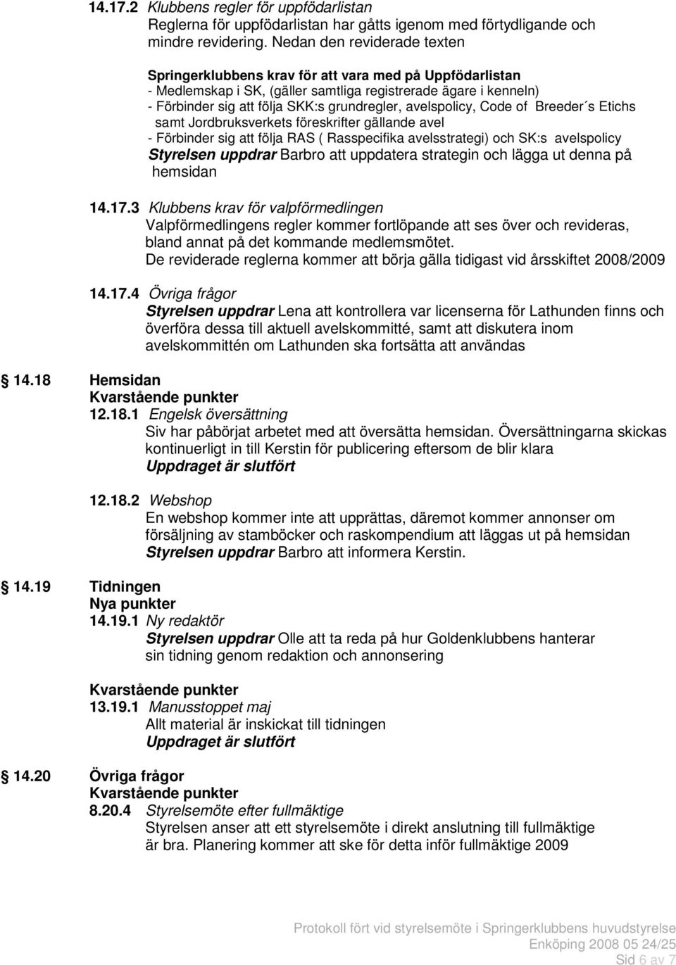 avelspolicy, Code of Breeder s Etichs samt Jordbruksverkets föreskrifter gällande avel - Förbinder sig att följa RAS ( Rasspecifika avelsstrategi) och SK:s avelspolicy Styrelsen uppdrar Barbro att