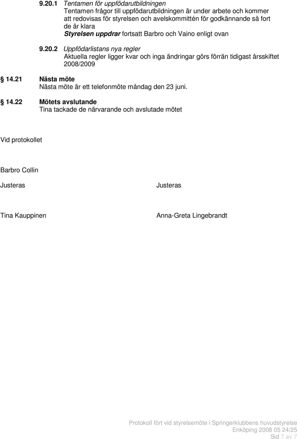 2 Uppfödarlistans nya regler Aktuella regler ligger kvar och inga ändringar görs förrän tidigast årsskiftet 2008/2009 14.