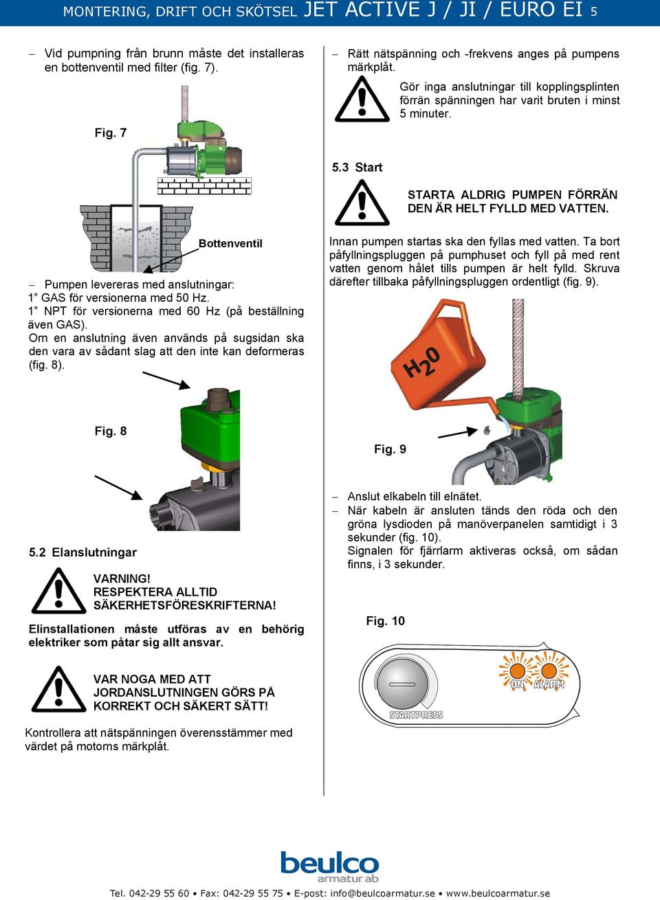 minuter. 5.3 Start STARTA ALDRIG PUMPEN FÖRRÄN DEN ÄR HELT FYLLD MED VATTEN. Bottenventil Pumpen levereras med anslutningar: 1 GAS för versionerna med 50 Hz.