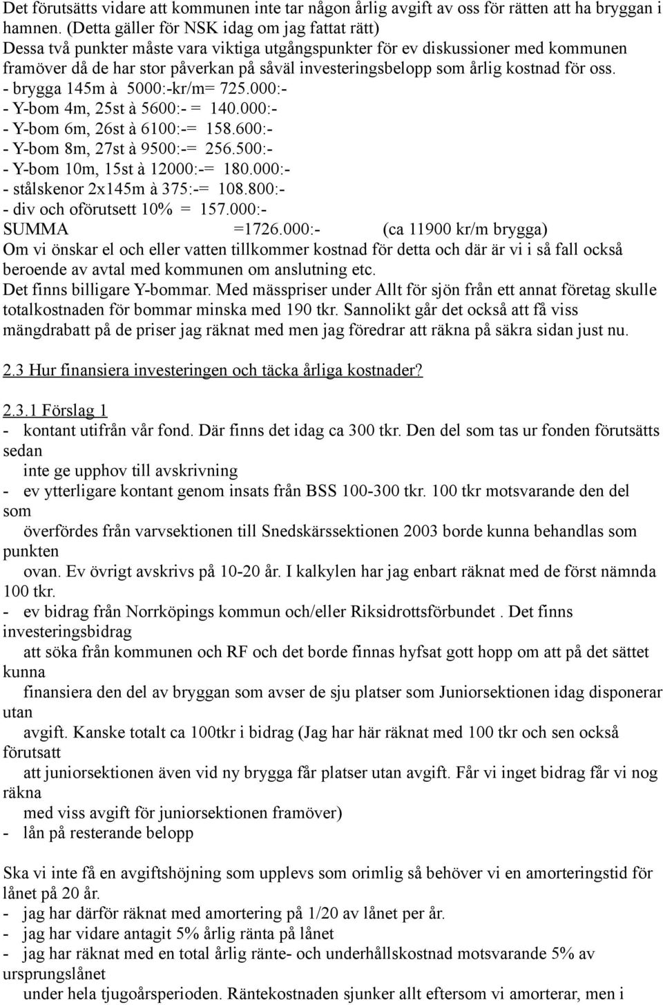 årlig kostnad för oss. - brygga 145m à 5000:-kr/m= 725.000:- - Y-bom 4m, 25st à 5600:- = 140.000:- - Y-bom 6m, 26st à 6100:-= 158.600:- - Y-bom 8m, 27st à 9500:-= 256.