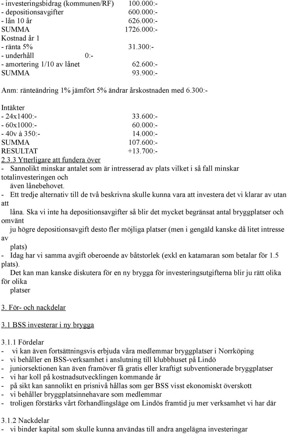 - Ett tredje alternativ till de två beskrivna skulle kunna vara att investera det vi klarar av utan att låna.