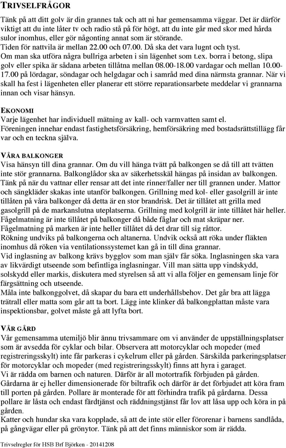 00 och 07.00. Då ska det vara lugnt och tyst. Om man ska utföra några bullriga arbeten i sin lägenhet som t.ex. borra i betong, slipa golv eller spika är sådana arbeten tillåtna mellan 08.00-18.