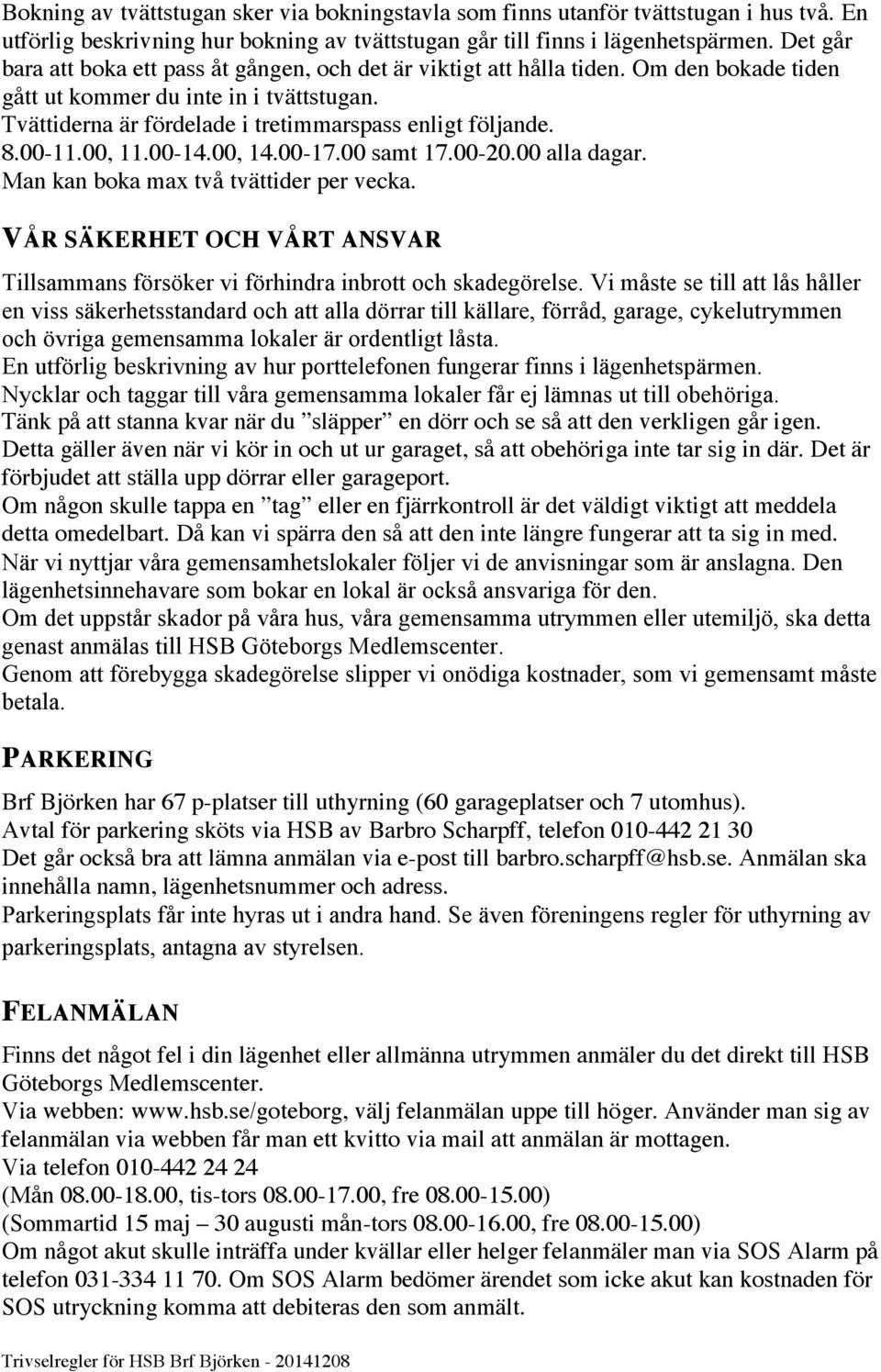 00-11.00, 11.00-14.00, 14.00-17.00 samt 17.00-20.00 alla dagar. Man kan boka max två tvättider per vecka. VÅR SÄKERHET OCH VÅRT ANSVAR Tillsammans försöker vi förhindra inbrott och skadegörelse.